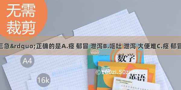 产后&ldquo;三急&rdquo;正确的是A.痉 郁冒 泄泻B.呕吐 泄泻 大便难C.痉 郁冒 大便难D.呕吐