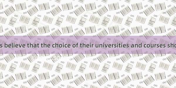 Many students believe that the choice of their universities and courses should  their own