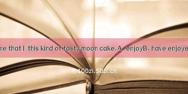 It is the first time that I  this kind of tasty moon cake.A. enjoyB. have enjoyedC. had en