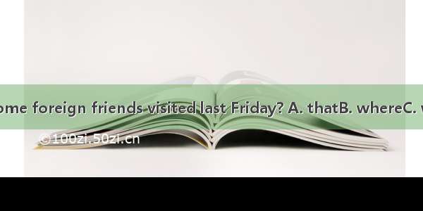 Is this factorysome foreign friends visited last Friday? A. thatB. whereC. whichD. the one