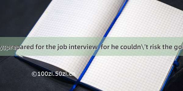 He got well­prepared for the job interview  for he couldn\'t risk the good opportunity.