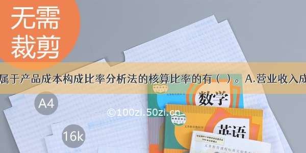 下列选项中 属于产品成本构成比率分析法的核算比率的有（）。A.营业收入成本率B.制造