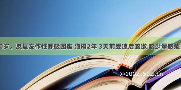 患者女 30岁。反复发作性呼吸困难 胸闷2年 3天前受凉后咳嗽 咳少量脓痰 接着出现