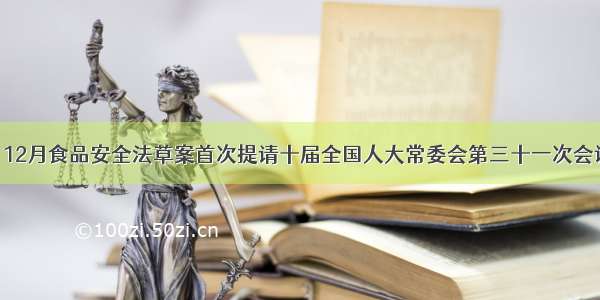 单选题自12月食品安全法草案首次提请十届全国人大常委会第三十一次会议审议 到