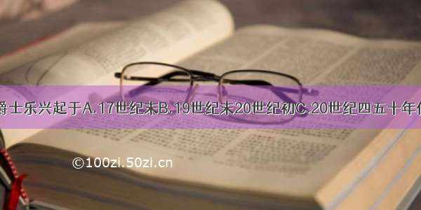 单选题爵士乐兴起于A.17世纪末B.19世纪末20世纪初C.20世纪四五十年代D.20