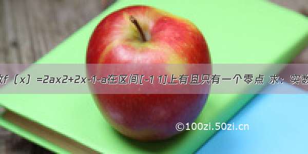 已知：函数f（x）=2ax2+2x-1-a在区间[-1 1]上有且只有一个零点 求：实数a的取值．