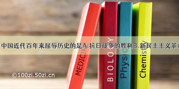 单选题结束了中国近代百年来屈辱历史的是A.抗日战争的胜利B.新民主主义革命的胜利C.收