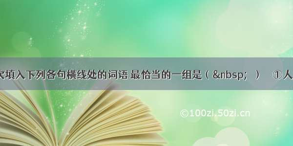 单选题依次填入下列各句横线处的词语 最恰当的一组是（ 　）　　①人口多 资源