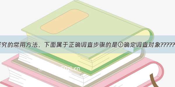 调查是科学探究的常用方法．下面属于正确调查步骤的是①确定调查对象????????????②明