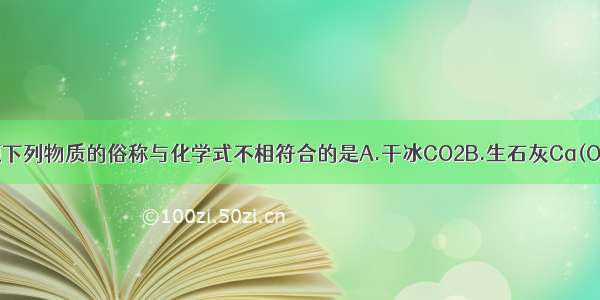 单选题下列物质的俗称与化学式不相符合的是A.干冰CO2B.生石灰Ca(OH)2C.