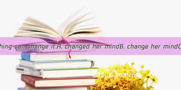 Once she has   nothing can change it.A. changed her mindB. change her mindC. make up her m