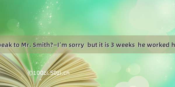 —Hello  can I speak to Mr. Smith?—I’m sorry  but it is 3 weeks  he worked here.A. beforeB.