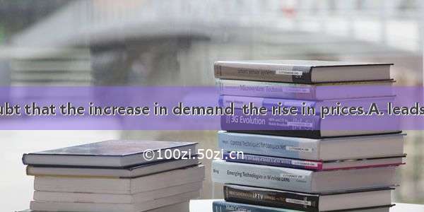 There is no doubt that the increase in demand  the rise in prices.A. leads toB. refers toC