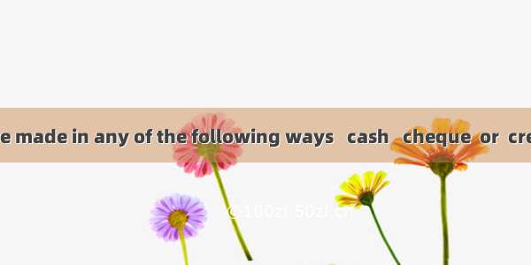 Payment may be made in any of the following ways   cash   cheque  or  credit card.A. by; i