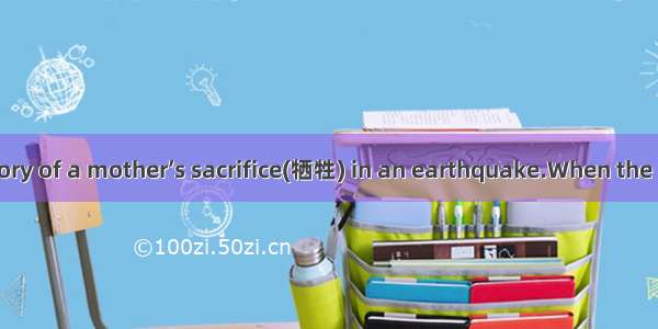 Thid is a true story of a mother’s sacrifice(牺牲) in an earthquake.When the rescuer reached