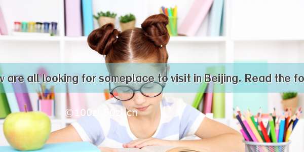 The people below are all looking for someplace to visit in Beijing. Read the following des