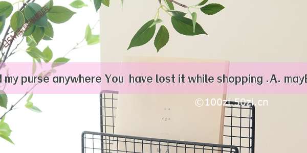 I can’t find my purse anywhere You  have lost it while shopping .A. mayB. canC.