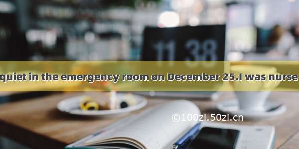 It was unusually quiet in the emergency room on December 25.I was nurse on duty that day.