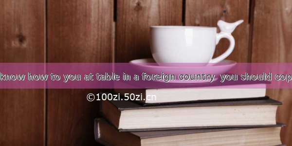 If you do not know how to you at table in a foreign country  you should copy the host.A. d