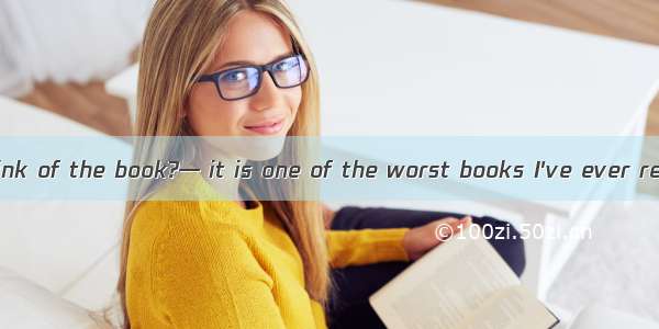 —What do you think of the book?— it is one of the worst books I've ever read.A. Not at all
