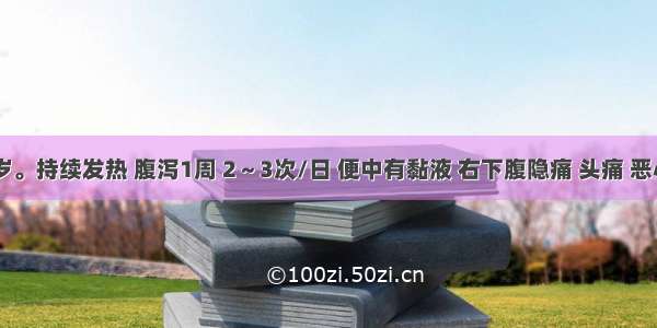 男 21岁。持续发热 腹泻1周 2～3次/日 便中有黏液 右下腹隐痛 头痛 恶心 呕吐