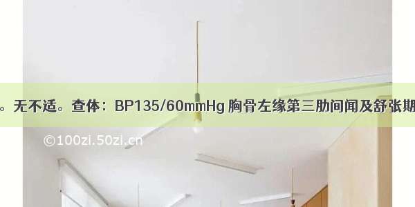 患者 男 55岁。无不适。查体：BP135/60mmHg 胸骨左缘第三肋间闻及舒张期叹气样杂音