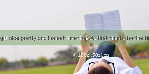 I thought the girl nice pretty and honest  I met her.A. first timeB. for the first timeC.