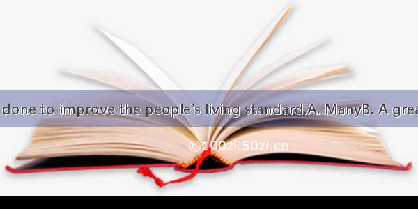 work has been done to improve the people’s living standard.A. ManyB. A great many C. A gr