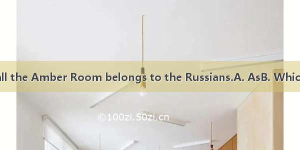 is known to all the Amber Room belongs to the Russians.A. AsB. WhichC. ItD. What