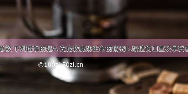 腹部损伤的急救 下列错误的是A.先抢救威胁生命的情况B.腹壁伤口宜及早妥善包扎C.肠管