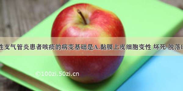 (2001)慢性支气管炎患者咳痰的病变基础是A.黏膜上皮细胞变性 坏死 脱落B.管壁充血 