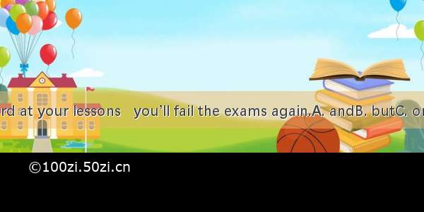 Work hard at your lessons   you’ll fail the exams again.A. andB. butC. orD. which