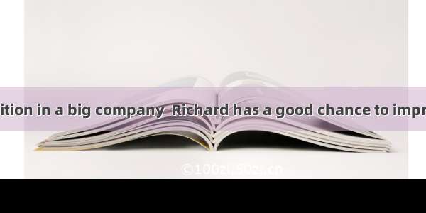 an important position in a big company  Richard has a good chance to improve himself.A. Of