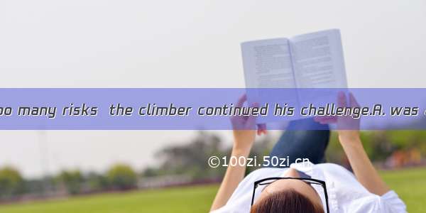 Thoughof taking too many risks  the climber continued his challenge.A. was accusedB. accus