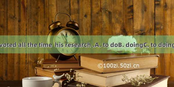 He devoted all the time  his research .A. to doB. doingC. to doingD. did