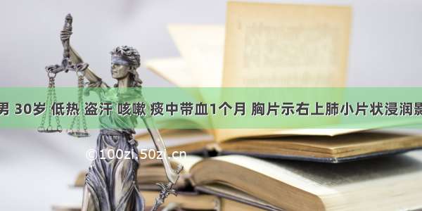 患者 男 30岁 低热 盗汗 咳嗽 痰中带血1个月 胸片示右上肺小片状浸润影 密度