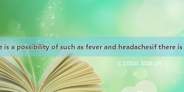 In human  there is a possibility of such as fever and headachesif there is exposure to the