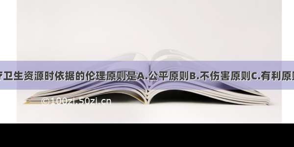 分配基本医疗卫生资源时依据的伦理原则是A.公平原则B.不伤害原则C.有利原则D.整体性原