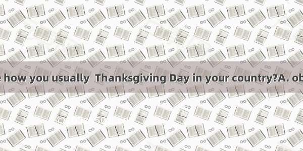 Could you tell me how you usually  Thanksgiving Day in your country?A. observeB. remindC.