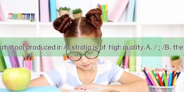 It is said that  wool produced in Australia is of  high quality.A. / ; /B. the ; /C. the ;