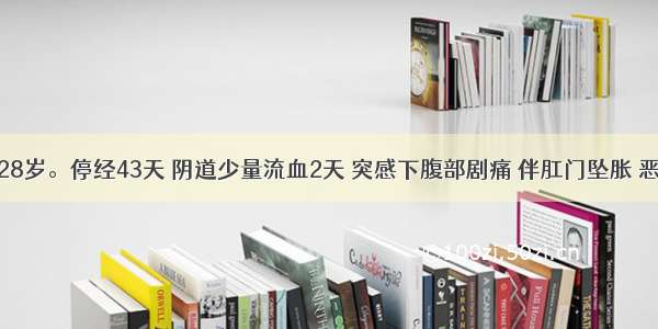 患者女 28岁。停经43天 阴道少量流血2天 突感下腹部剧痛 伴肛门坠胀 恶心 呕吐