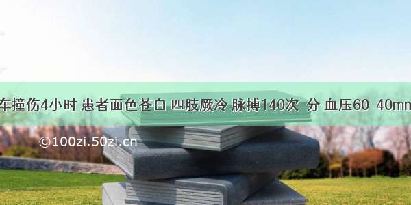 上腹部汽车撞伤4小时 患者面色苍白 四肢厥冷 脉搏140次／分 血压60／40mmHg 全腹