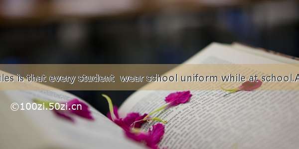 One of our rules is that every student  wear school uniform while at school.A. mightB. cou
