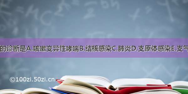 最可能的诊断是A.咳嗽变异性哮喘B.结核感染C.肺炎D.支原体感染E.支气管异物