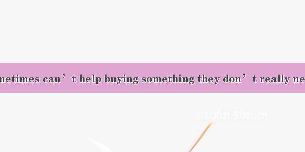 While   people sometimes can’t help buying something they don’t really need.A. shoppedB. b