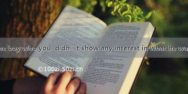 It seemed that the boy who you  didn’t show any interest in what he was reading at all.A.