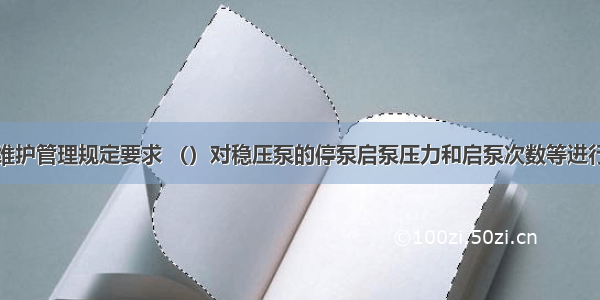 供水设施的维护管理规定要求 （）对稳压泵的停泵启泵压力和启泵次数等进行检查和记录