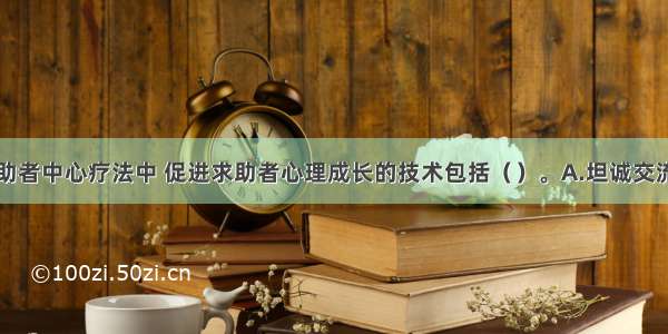 多选：在求助者中心疗法中 促进求助者心理成长的技术包括（）。A.坦诚交流的技术B.设