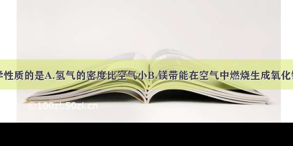 下列属于化学性质的是A.氢气的密度比空气小B.镁带能在空气中燃烧生成氧化镁C.氧气不易