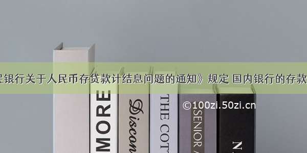 《中国人民银行关于人民币存贷款计结息问题的通知》规定 国内银行的存款业务 一律不